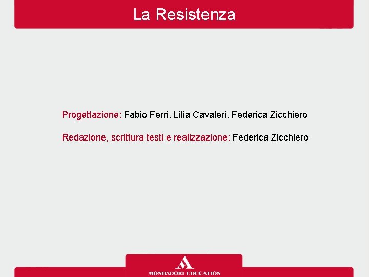 La Resistenza Progettazione: Fabio Ferri, Lilia Cavaleri, Federica Zicchiero Redazione, scrittura testi e realizzazione: