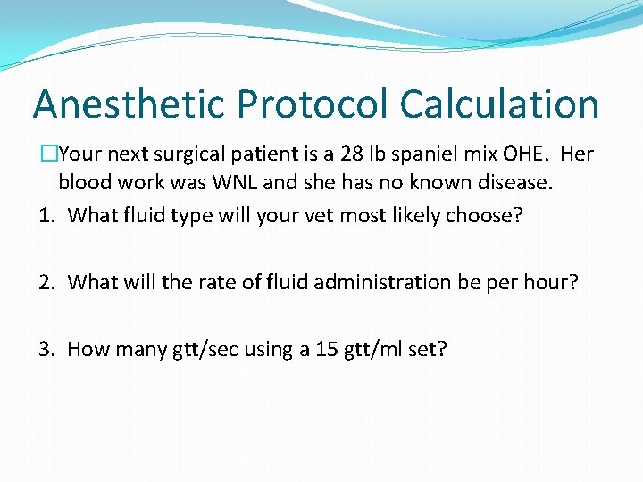 Anesthetic Protocol Calculation �Your next surgical patient is a 28 lb spaniel mix OHE.