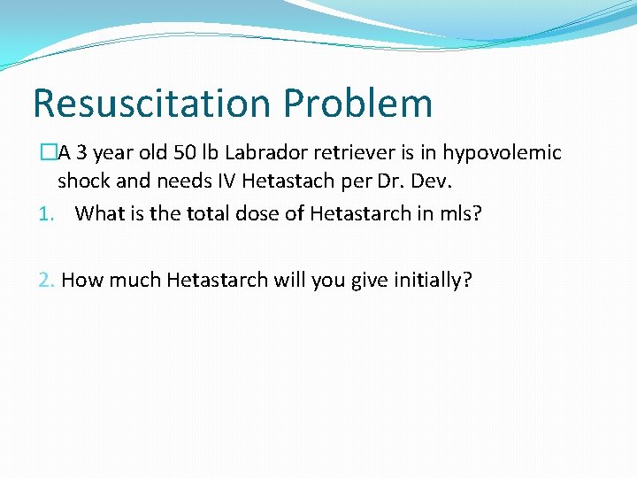 Resuscitation Problem �A 3 year old 50 lb Labrador retriever is in hypovolemic shock