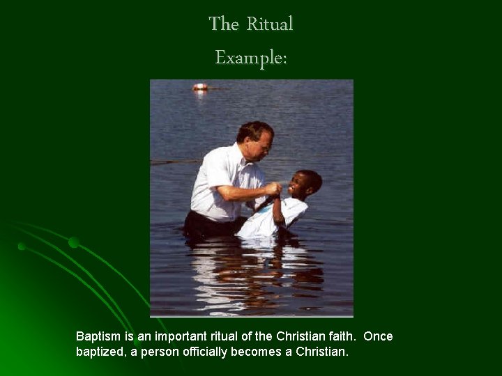 The Ritual Example: Baptism is an important ritual of the Christian faith. Once baptized,