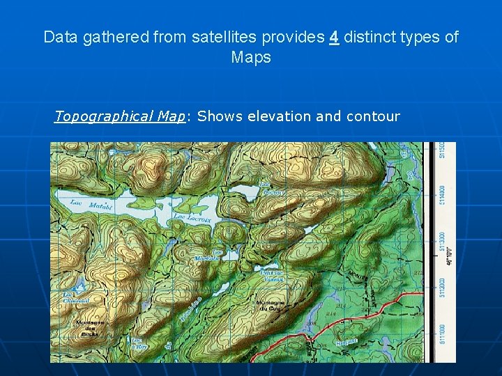 Data gathered from satellites provides 4 distinct types of Maps Topographical Map: Shows elevation