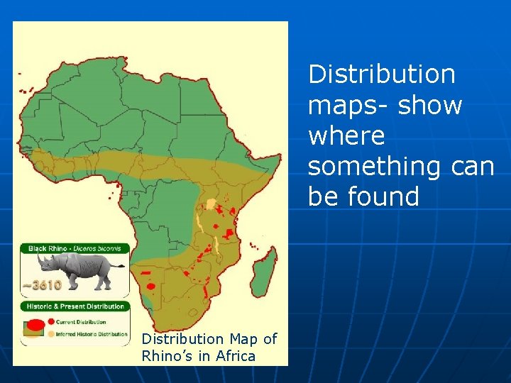 Distribution maps- show where something can be found Distribution Map of Rhino’s in Africa