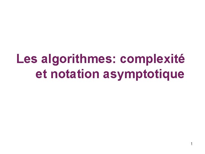 Les algorithmes: complexité et notation asymptotique 1 