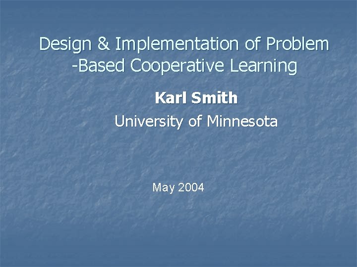 Design & Implementation of Problem -Based Cooperative Learning Karl Smith University of Minnesota May