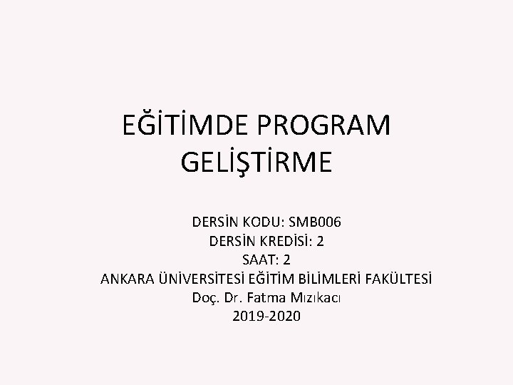 EĞİTİMDE PROGRAM GELİŞTİRME DERSİN KODU: SMB 006 DERSİN KREDİSİ: 2 SAAT: 2 ANKARA ÜNİVERSİTESİ