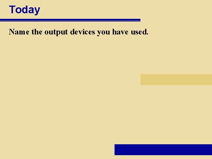Today Name the output devices you have used. 