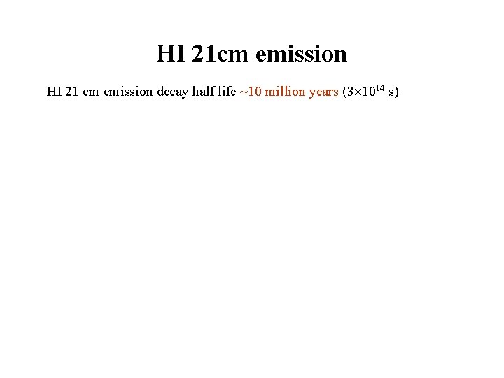 HI 21 cm emission HI 21 cm emission decay half life ~10 million years