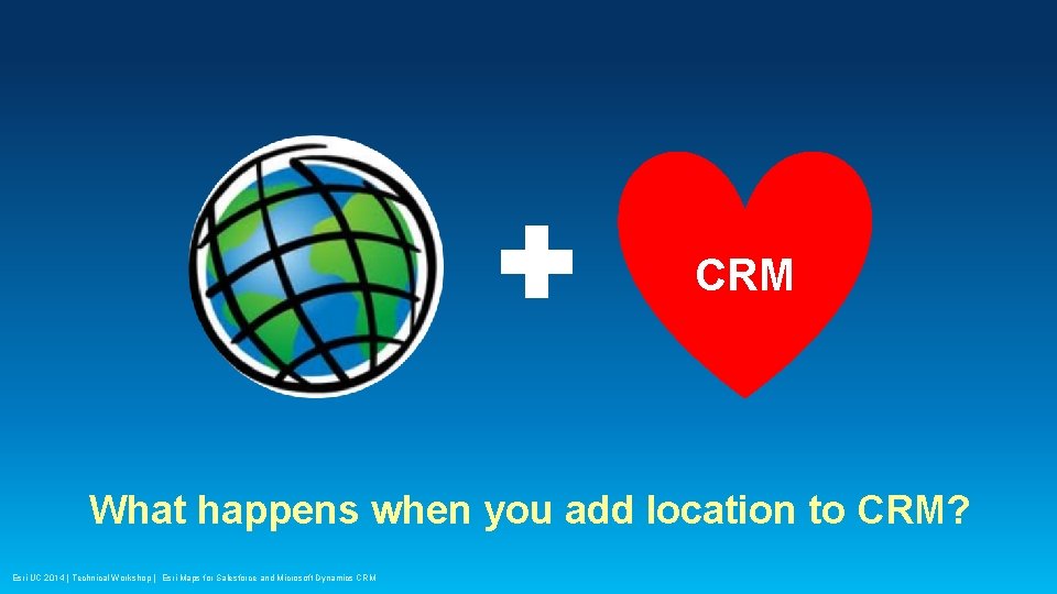 CRM What happens when you add location to CRM? Esri UC 2014 | Technical