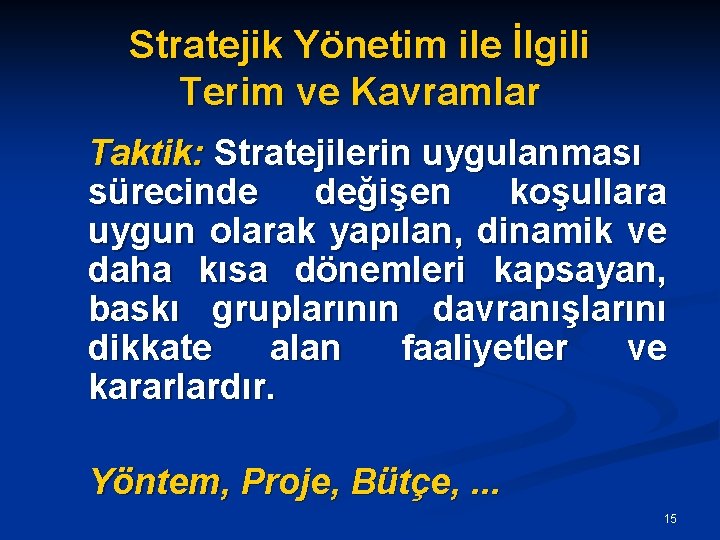 Stratejik Yönetim ile İlgili Terim ve Kavramlar Taktik: Stratejilerin uygulanması sürecinde değişen koşullara uygun