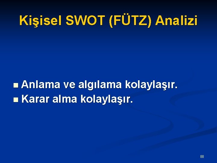 Kişisel SWOT (FÜTZ) Analizi n Anlama ve algılama kolaylaşır. n Karar alma kolaylaşır. 88
