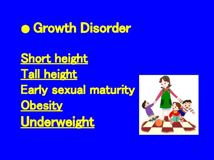 ● Growth Disorder Short height Tall height Early sexual maturity Obesity Underweight 2 