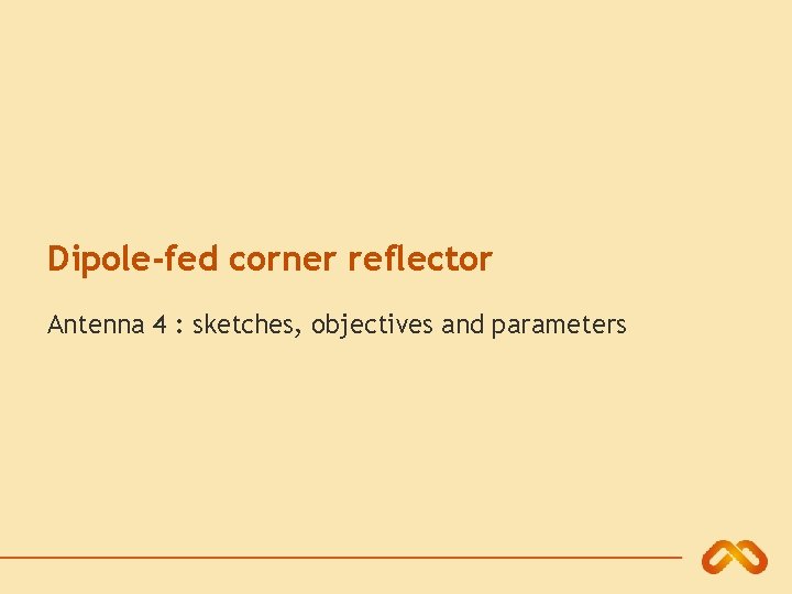Dipole-fed corner reflector Antenna 4 : sketches, objectives and parameters 