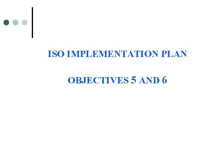ISO IMPLEMENTATION PLAN OBJECTIVES 5 AND 6 ISO IMPLEMENTATION PLAN OBJECTIVES 5 AND 6