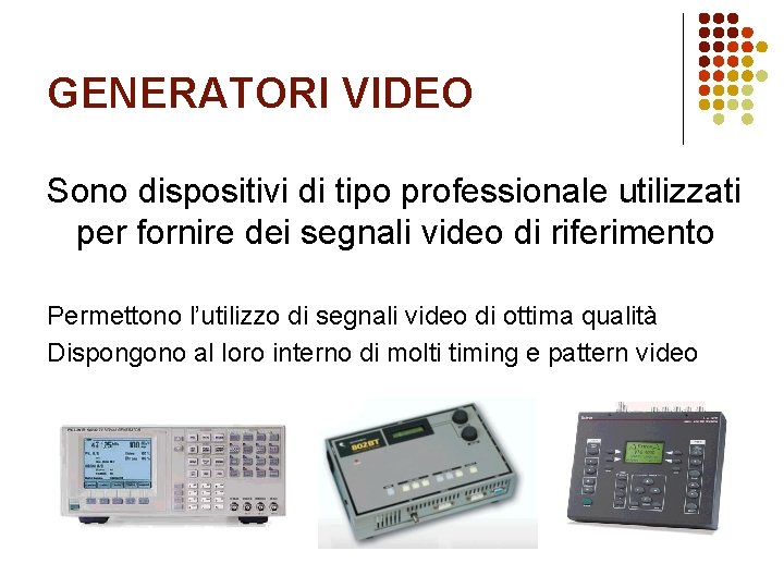 GENERATORI VIDEO Sono dispositivi di tipo professionale utilizzati per fornire dei segnali video di