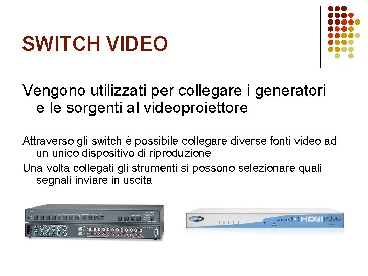 SWITCH VIDEO Vengono utilizzati per collegare i generatori e le sorgenti al videoproiettore Attraverso