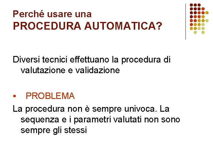 Perché usare una PROCEDURA AUTOMATICA? Diversi tecnici effettuano la procedura di valutazione e validazione