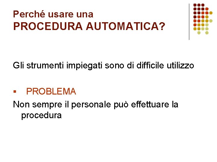 Perché usare una PROCEDURA AUTOMATICA? Gli strumenti impiegati sono di difficile utilizzo PROBLEMA Non