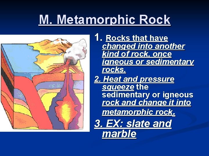 M. Metamorphic Rock 1. Rocks that have changed into another kind of rock, once