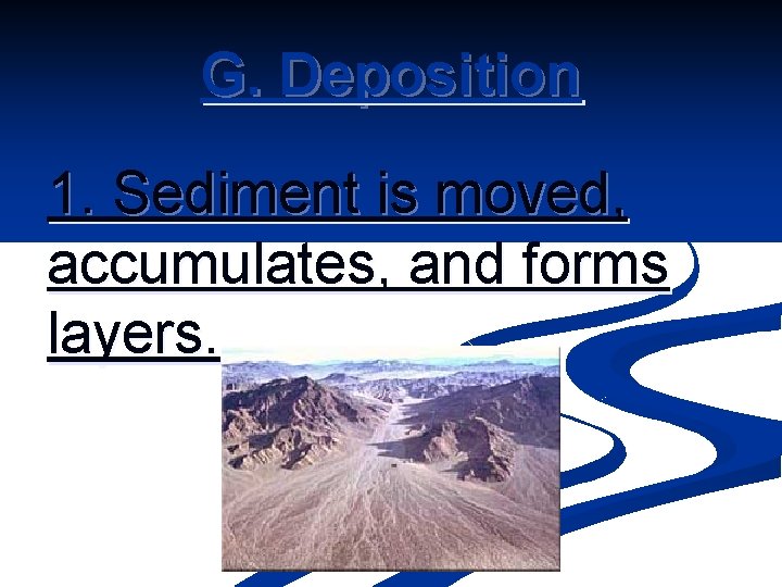G. Deposition 1. Sediment is moved, accumulates, and forms layers. 