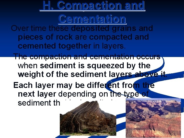 H. Compaction and Cementation Over time these deposited grains and pieces of rock are