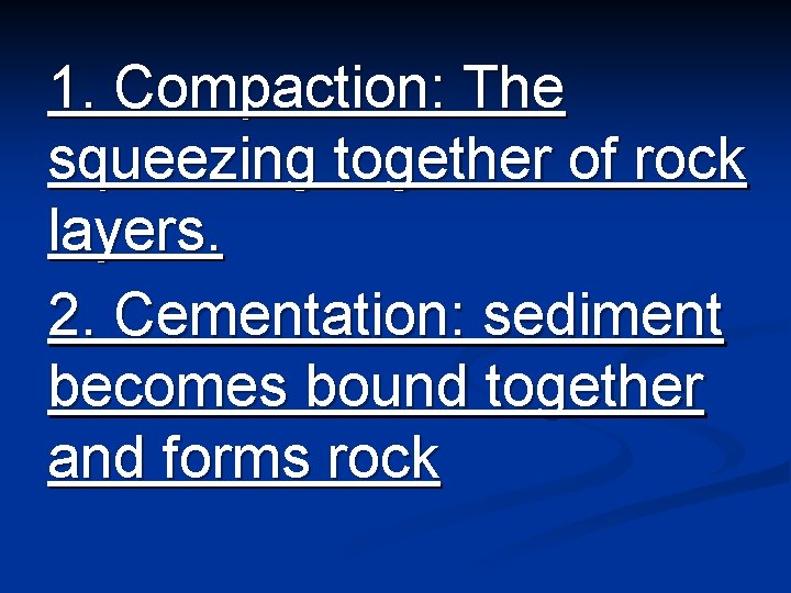 1. Compaction: The squeezing together of rock layers. 2. Cementation: sediment becomes bound together