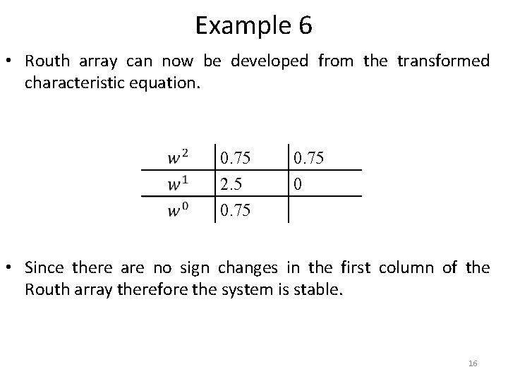 Example 6 • Routh array can now be developed from the transformed characteristic equation.