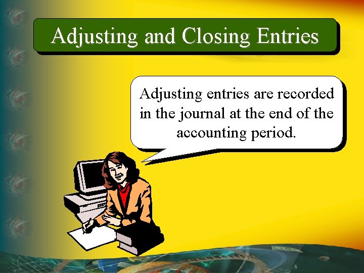 Adjusting and Closing Entries Adjusting entries are recorded in the journal at the end