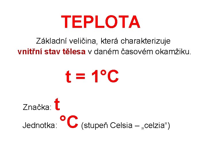 TEPLOTA Základní veličina, která charakterizuje vnitřní stav tělesa v daném časovém okamžiku. t =