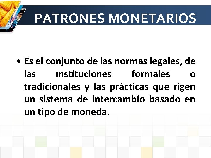 PATRONES MONETARIOS • Es el conjunto de las normas legales, de las instituciones formales