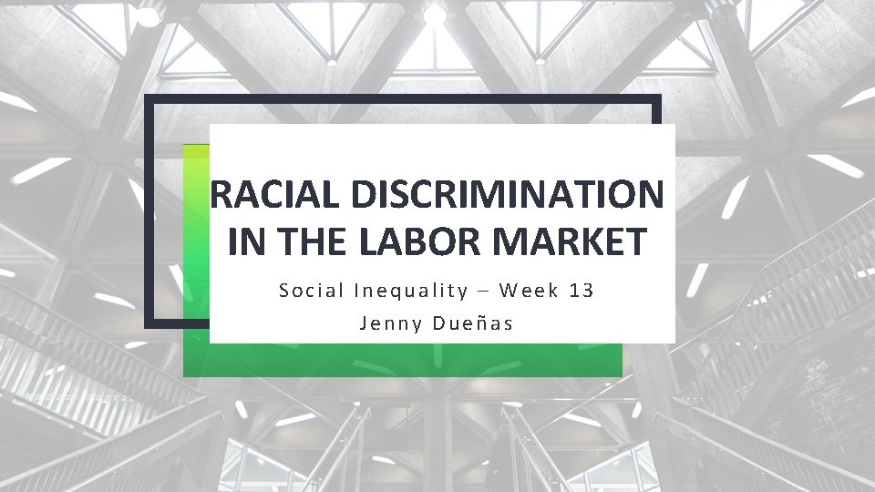 RACIAL DISCRIMINATION IN THE LABOR MARKET Social Inequality – Week 13 Jenny Dueñas 