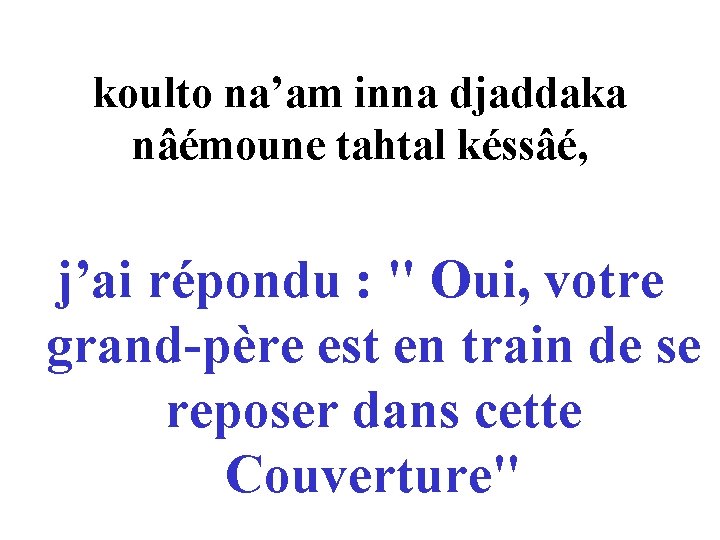 koulto na’am inna djaddaka nâémoune tahtal késsâé, j’ai répondu : " Oui, votre grand-père