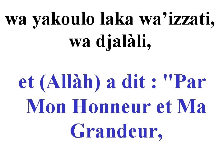 wa yakoulo laka wa’izzati, wa djalàli, et (Allàh) a dit : "Par Mon Honneur
