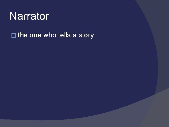 Narrator � the one who tells a story 