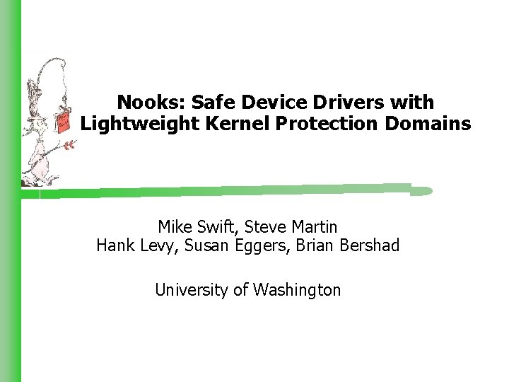 Nooks: Safe Device Drivers with Lightweight Kernel Protection Domains Mike Swift, Steve Martin Hank