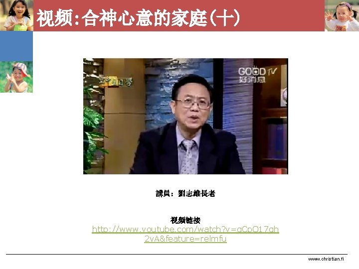 视频: 合神心意的家庭(十) 講員：劉志雄長老 视频链接 http: //www. youtube. com/watch? v=q. Cp. Q 17 gh 2