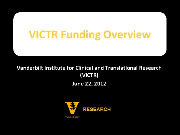 VICTR Funding Overview Vanderbilt Institute for Clinical and Translational Research (VICTR) June 22, 2012