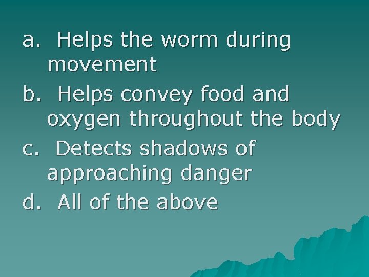 a. Helps the worm during movement b. Helps convey food and oxygen throughout the