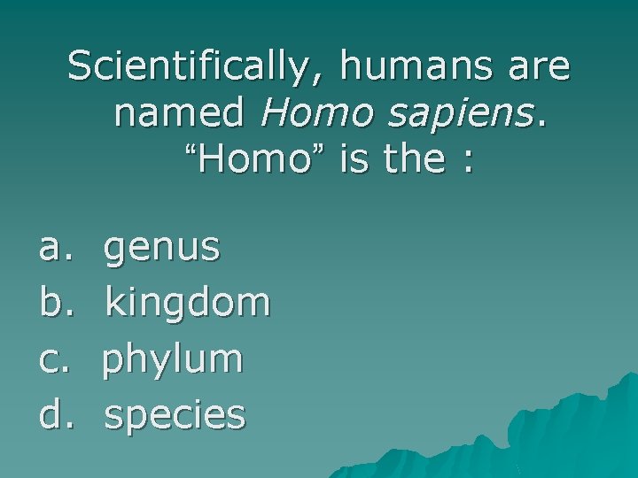 Scientifically, humans are named Homo sapiens. “Homo” is the : a. b. c. d.