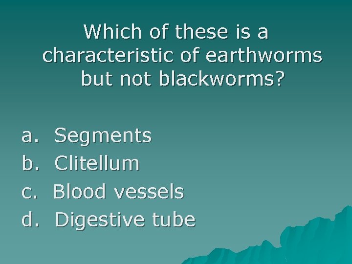 Which of these is a characteristic of earthworms but not blackworms? a. b. c.