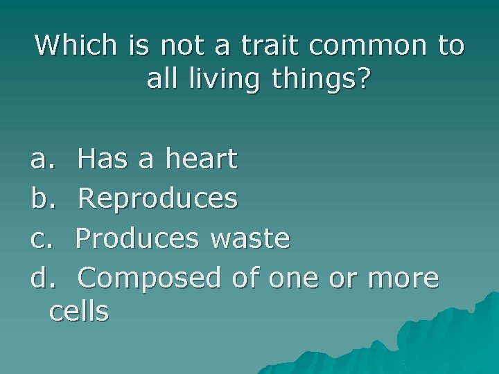 Which is not a trait common to all living things? a. Has a heart