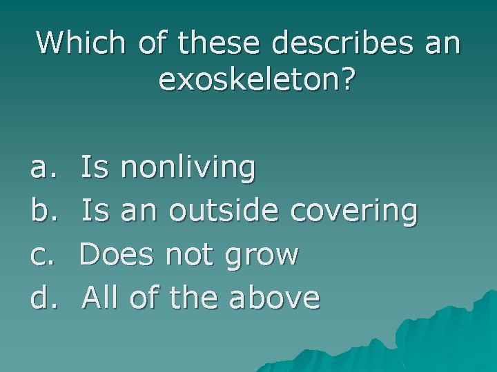 Which of these describes an exoskeleton? a. b. c. d. Is nonliving Is an