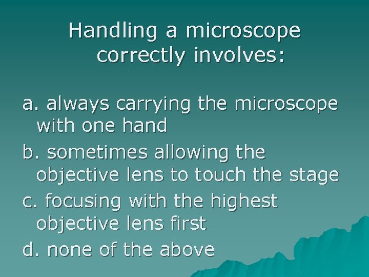 Handling a microscope correctly involves: a. always carrying the microscope with one hand b.
