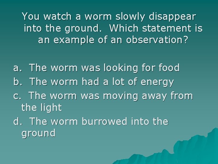 You watch a worm slowly disappear into the ground. Which statement is an example