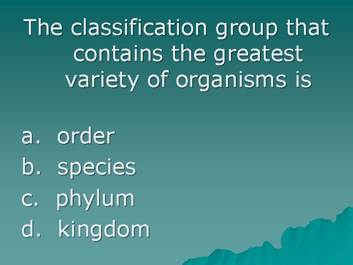 The classification group that contains the greatest variety of organisms is a. b. c.