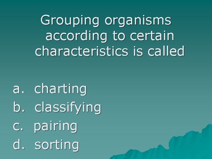 Grouping organisms according to certain characteristics is called a. b. c. d. charting classifying