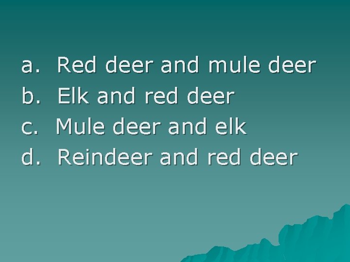 a. b. c. d. Red deer and mule deer Elk and red deer Mule