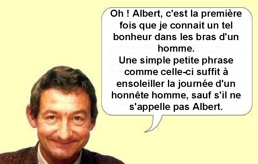 Oh ! Albert, c'est la première fois que je connait un tel bonheur dans Oh ! Albert, c'est la première fois que je connait un tel bonheur dans