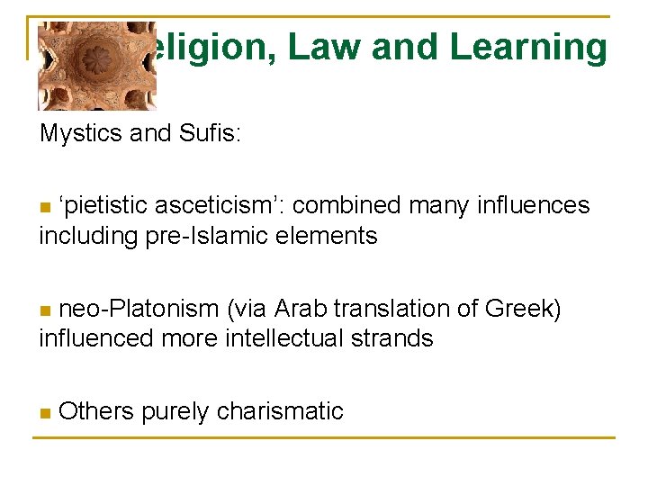 Religion, Law and Learning Mystics and Sufis: ‘pietistic asceticism’: combined many influences including pre-Islamic