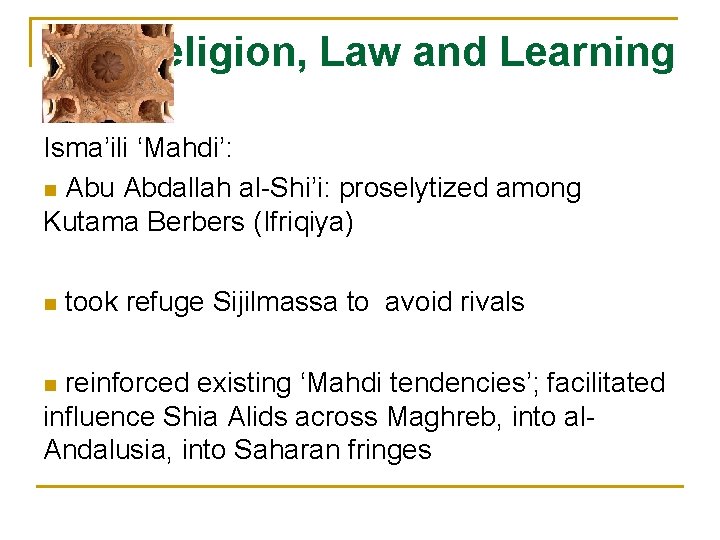 Religion, Law and Learning Isma’ili ‘Mahdi’: n Abu Abdallah al-Shi’i: proselytized among Kutama Berbers