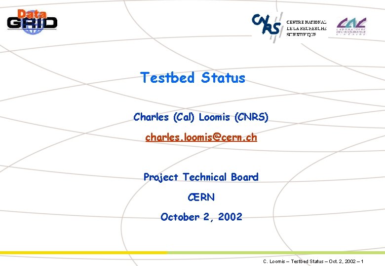 Testbed Status Charles (Cal) Loomis (CNRS) charles. loomis@cern. ch Project Technical Board CERN October